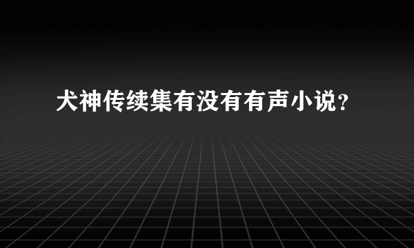 犬神传续集有没有有声小说？