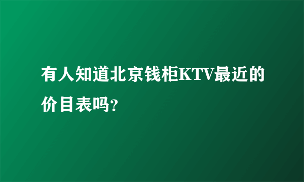 有人知道北京钱柜KTV最近的价目表吗？