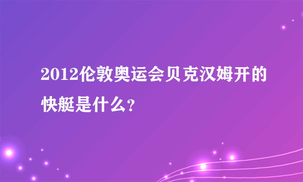 2012伦敦奥运会贝克汉姆开的快艇是什么？