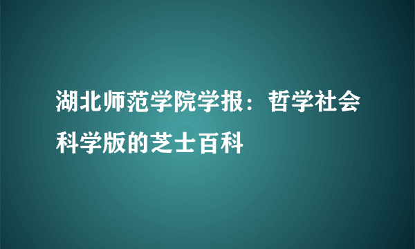 湖北师范学院学报：哲学社会科学版的芝士百科