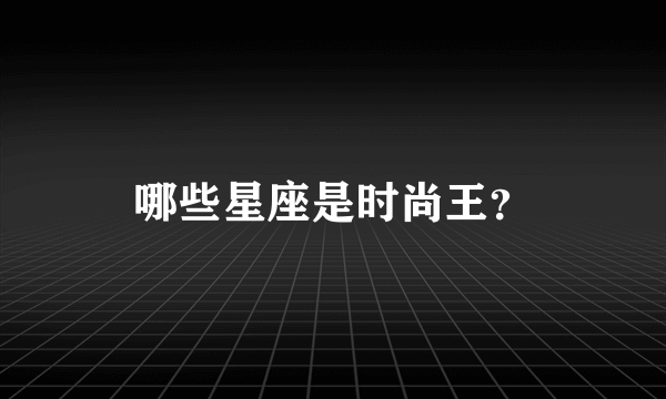 哪些星座是时尚王？