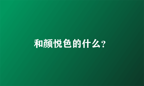 和颜悦色的什么？