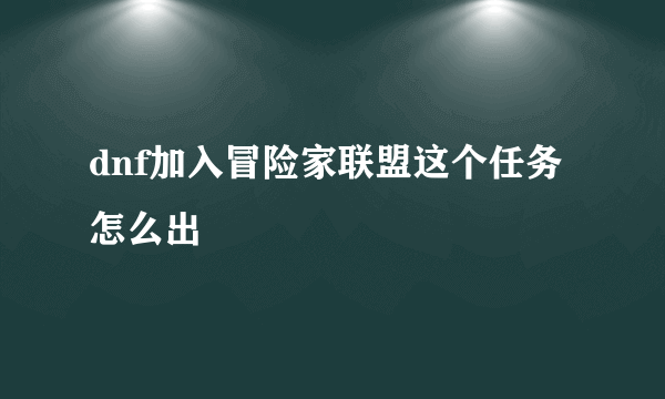 dnf加入冒险家联盟这个任务怎么出