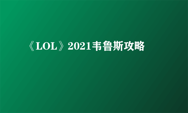 《LOL》2021韦鲁斯攻略