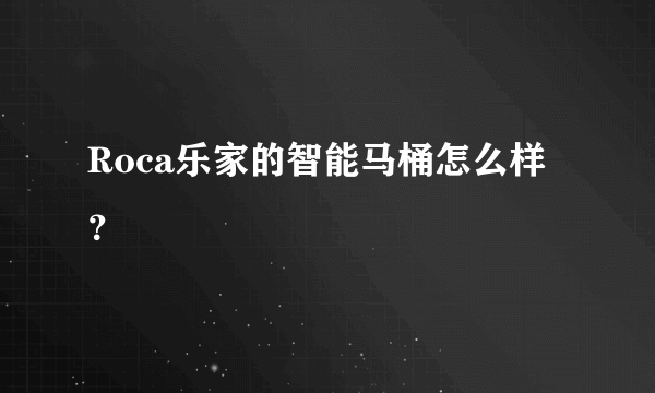 Roca乐家的智能马桶怎么样？