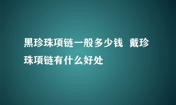 黑珍珠项链一般多少钱  戴珍珠项链有什么好处