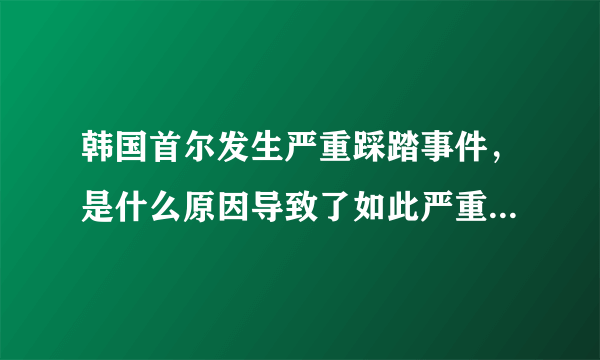 韩国首尔发生严重踩踏事件，是什么原因导致了如此严重的故事？