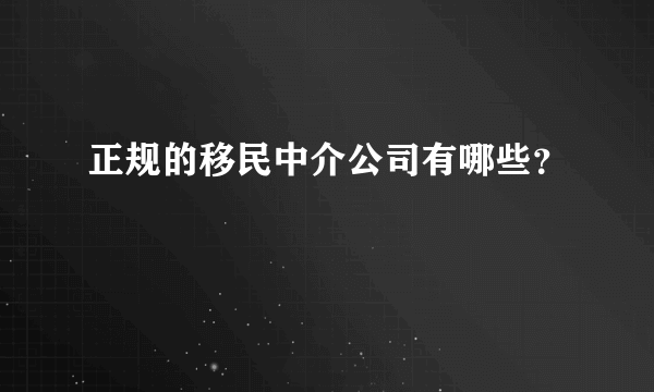 正规的移民中介公司有哪些？