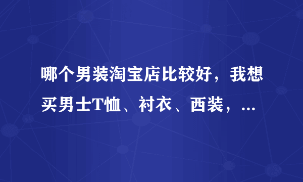 哪个男装淘宝店比较好，我想买男士T恤、衬衣、西装，西服套装，介绍一下？