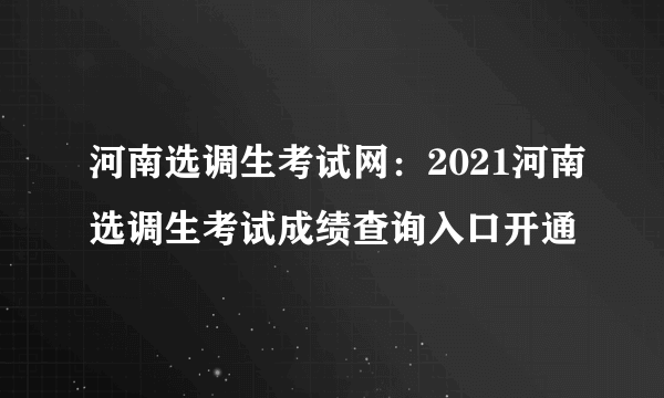 河南选调生考试网：2021河南选调生考试成绩查询入口开通