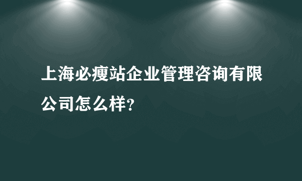 上海必瘦站企业管理咨询有限公司怎么样？