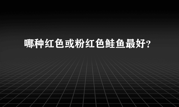 哪种红色或粉红色鲑鱼最好？