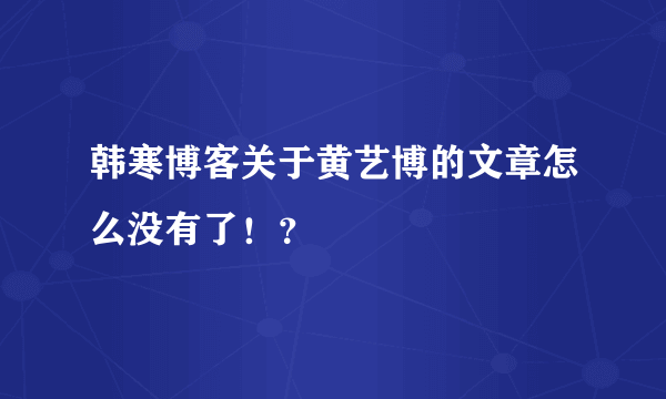 韩寒博客关于黄艺博的文章怎么没有了！？