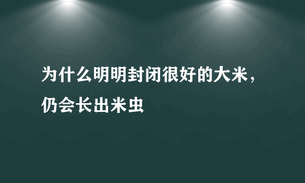 为什么明明封闭很好的大米，仍会长出米虫