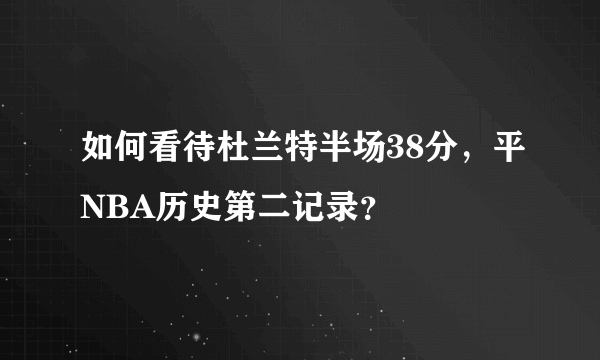 如何看待杜兰特半场38分，平NBA历史第二记录？