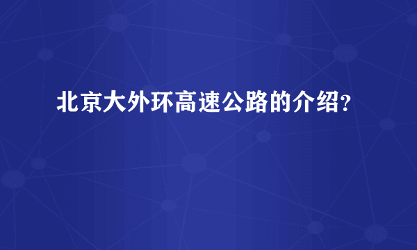 北京大外环高速公路的介绍？