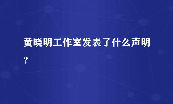 黄晓明工作室发表了什么声明？