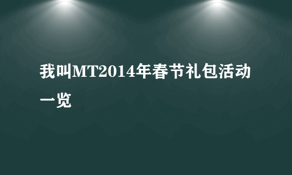 我叫MT2014年春节礼包活动一览