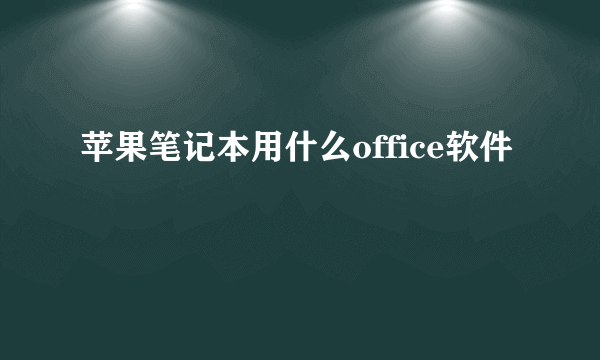 苹果笔记本用什么office软件