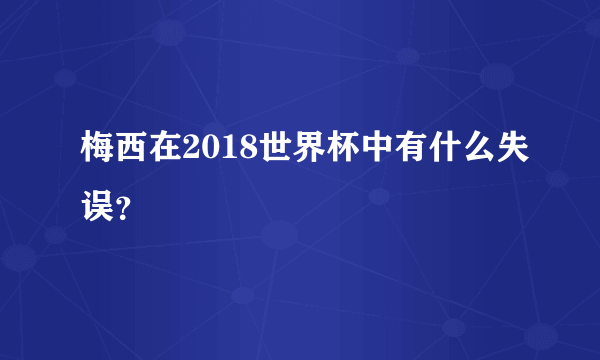 梅西在2018世界杯中有什么失误？