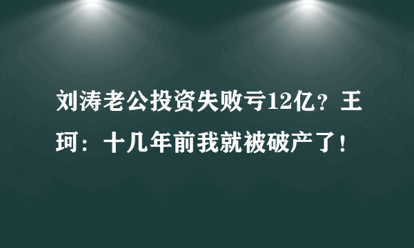 刘涛老公投资失败亏12亿？王珂：十几年前我就被破产了！