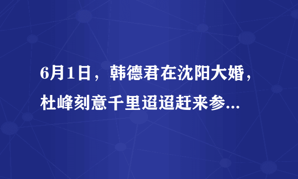 6月1日，韩德君在沈阳大婚，杜峰刻意千里迢迢赶来参加婚礼，你怎么评价？