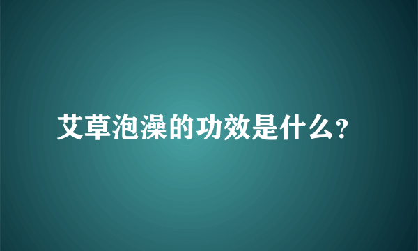 艾草泡澡的功效是什么？