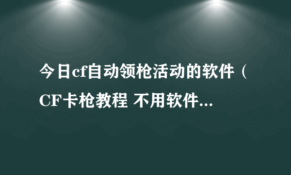 今日cf自动领枪活动的软件（CF卡枪教程 不用软件卡枪教程）