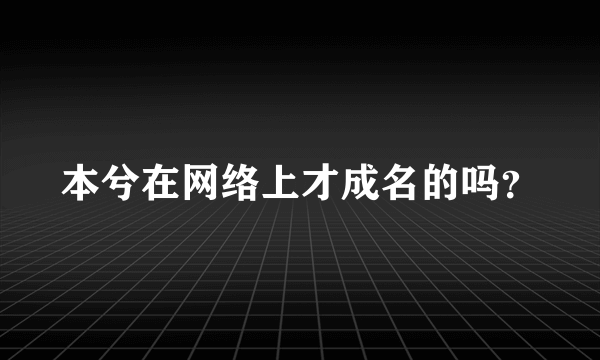 本兮在网络上才成名的吗？