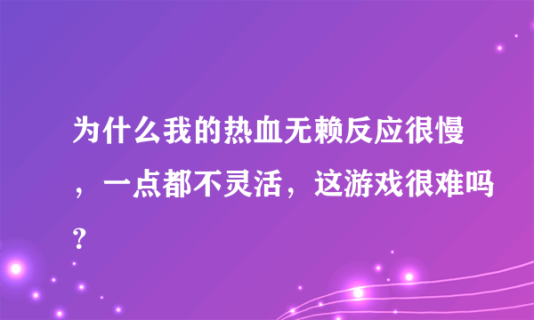 为什么我的热血无赖反应很慢，一点都不灵活，这游戏很难吗？