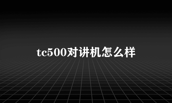 tc500对讲机怎么样