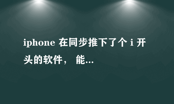 iphone 在同步推下了个 i 开头的软件， 能在线看各种国外的 片片的，后来删除了忘记叫什么，谁知道