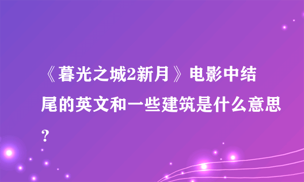 《暮光之城2新月》电影中结尾的英文和一些建筑是什么意思？