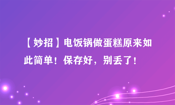 【妙招】电饭锅做蛋糕原来如此简单！保存好，别丢了！