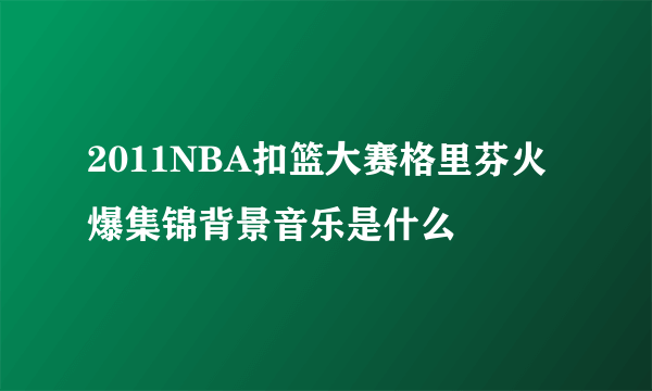 2011NBA扣篮大赛格里芬火爆集锦背景音乐是什么