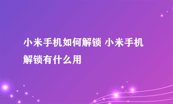 小米手机如何解锁 小米手机解锁有什么用