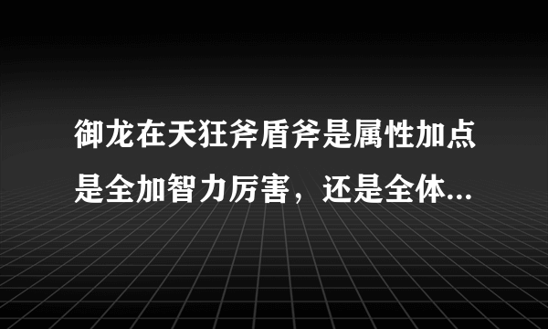 御龙在天狂斧盾斧是属性加点是全加智力厉害，还是全体质厉害？我是法攻。