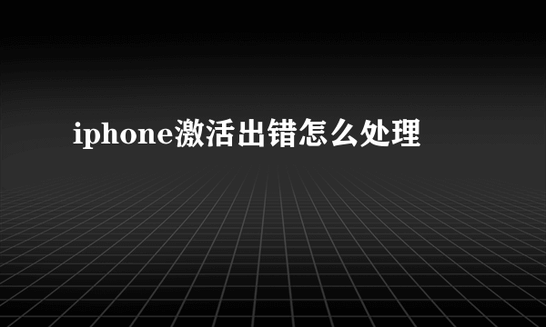 iphone激活出错怎么处理