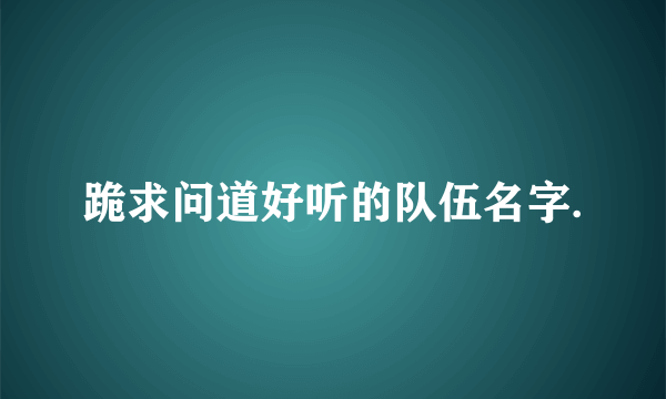 跪求问道好听的队伍名字.