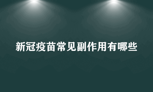 新冠疫苗常见副作用有哪些