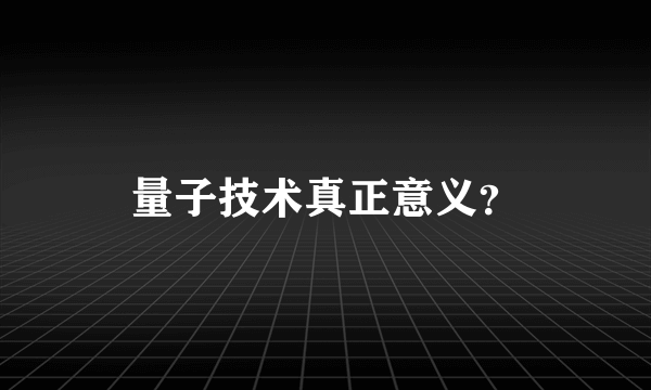 量子技术真正意义？