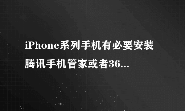 iPhone系列手机有必要安装腾讯手机管家或者360手机卫士吗