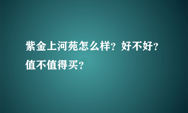 紫金上河苑怎么样？好不好？值不值得买？