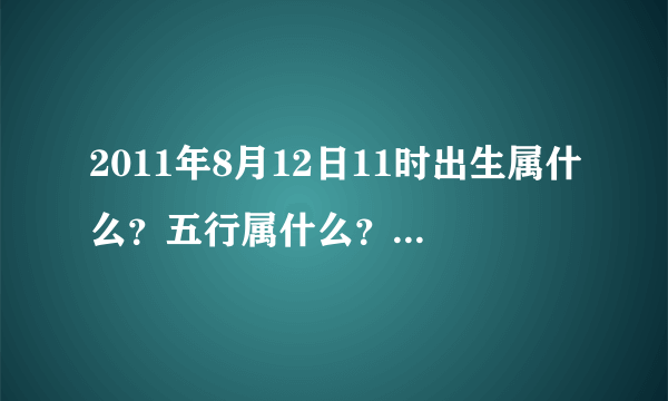 2011年8月12日11时出生属什么？五行属什么？五行如何？