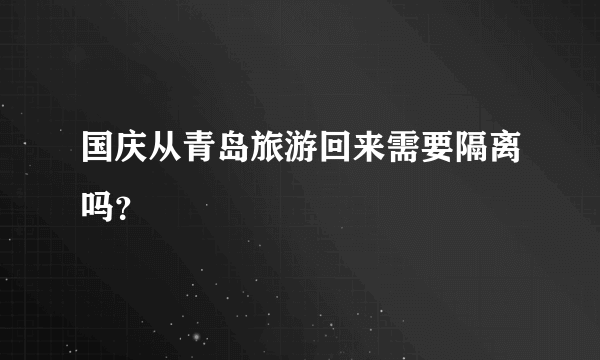 国庆从青岛旅游回来需要隔离吗？