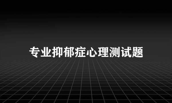 专业抑郁症心理测试题