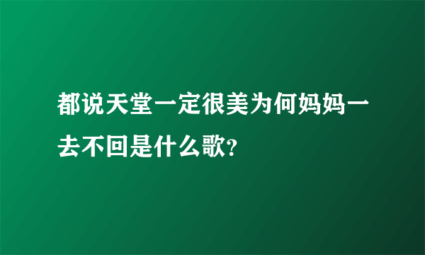 都说天堂一定很美为何妈妈一去不回是什么歌？