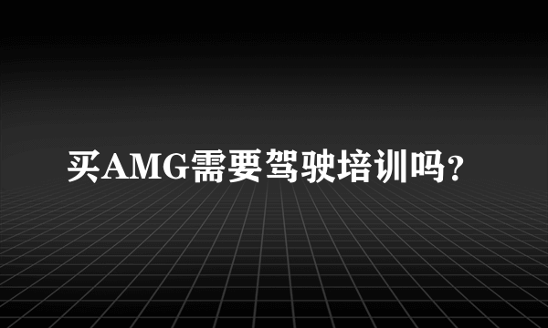 买AMG需要驾驶培训吗？