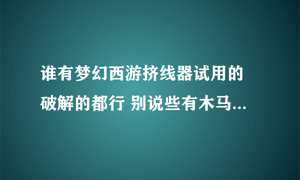 谁有梦幻西游挤线器试用的 破解的都行 别说些有木马封号啊什么的成么