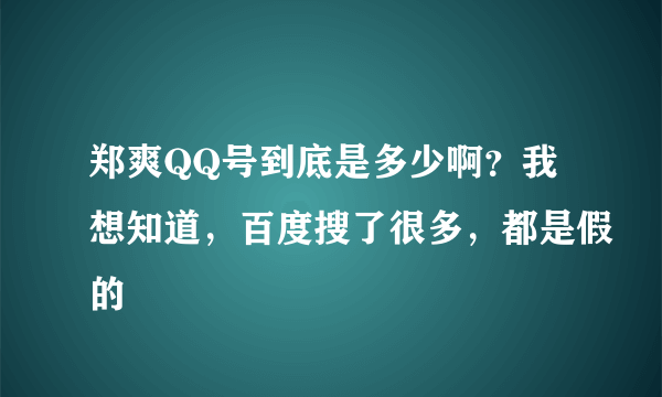 郑爽QQ号到底是多少啊？我想知道，百度搜了很多，都是假的